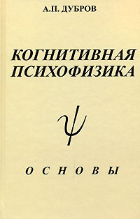 Александр Дубров - Когнитивная психофизика. Основы
