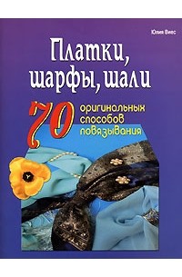 Юлия Виес - Платки, шарфы, шали. 70 оригинальных способов повязывания