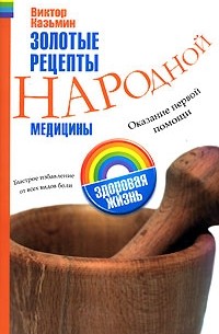 Виктор Казьмин - Золотые рецепты народной медицины. Оказание первой помощи. Быстрое избавление от всех видов боли