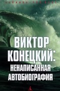 Виктор Конецкий - Виктор Конецкий. Ненаписанная автобиография