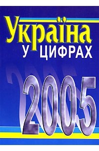  - Украина в цифрах. 2005. Статистический сборник