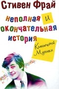 Стивен Фрай - Неполная и окончательная история классической музыки