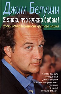 Джим Белуши - Я знаю, что нужно бабам! Уроки соблазнения от крутого парня