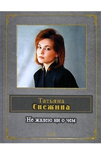 Татьяна Снежина - Не жалею ни о чем