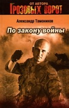 Александр Тамоников - По закону войны