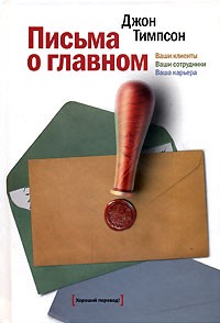 Джон Тимпсон - Письма о главном. Ваши клиенты. Ваши сотрудники. Ваша карьера