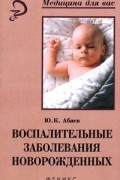 Ю. К. Абаев - Воспалительные заболевания новорожденных
