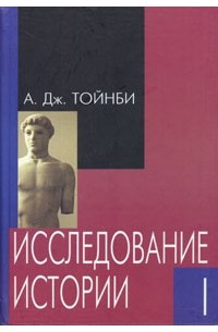 А. Дж. Тойнби - Арнольд Тойнби. Исследование истории. В трех томах. Том 1