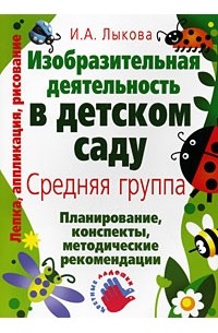 И. А. Лыкова - Изобразительная деятельность в детском саду. Средняя группа. Планирование, конспекты, методические рекомендации
