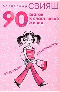 Александр Свияш - 90 шагов к счастливой жизни. От Золушки до принцессы