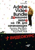  - Adobe Video Bundle. Домашнее видео на ПК для начинающих (+ CD-ROM)