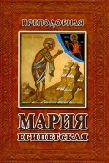  - Преподобная Мария Египетская. Житие и акафист