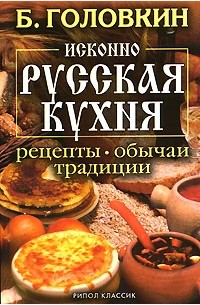 Б. Головкин - Исконно русская кухня. Рецепты, обычаи, традиции