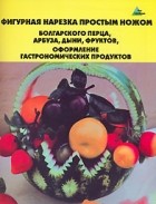 С. Д. Черномурова - Фигурная нарезка простым ножом болгарского перца, арбуза, дыни, фруктов, оформление гастрономических продуктов