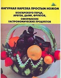 С. Д. Черномурова - Фигурная нарезка простым ножом болгарского перца, арбуза, дыни, фруктов, оформление гастрономических продуктов