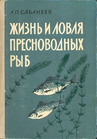 Л. П. Сабанеев - Жизнь и ловля пресноводных рыб