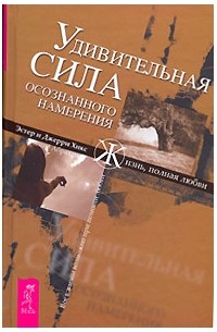 Эстер и Джерри Хикс - Удивительная сила осознанного намерения