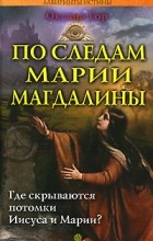 Оксана Гор - По следам Марии Магдалины. Где скрываются потомки Иисуса и Марии?