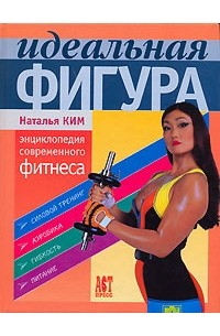 Наталья Ким - Идеальная фигура. Энциклопедия современного фитнеса