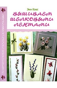 Энн Кокс - Поздравительные открытки своими руками. Вышиваем шелковыми лентами