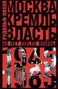 Рудольф Пихоя - Москва. Кремль. Власть. 40 лет после войны. 1945-1985