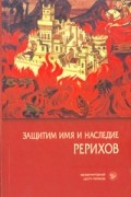  - Защитим имя и наследие Рерихов. В двух томах. Том 1