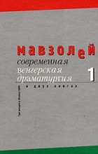 без автора - Мавзолей. Современная венгерская драматургия. В 2 книгах. Книга 1 (сборник)