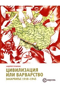 Андрей Пушкаш - Цивилизация или варварство. Закарпатье 1918-1945