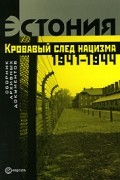  - Эстония. Кровавый след нацизма. 1941-1944