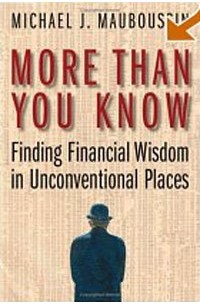 Michael J. Mauboussin - More Than You Know: Finding Financial Wisdom in Unconventional Places