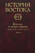 История Востока. Том 4. Восток в новое время (конец XVIII - начало XX века). Книга 2