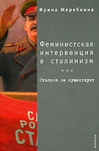 Ирина Жеребкина - Феминистская интервенция в сталинизм, или Сталина не существует