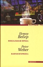 Петер Вебер - Вокзальная проза