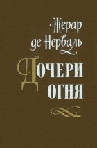 Жерар де Нерваль - Дочери огня (сборник)