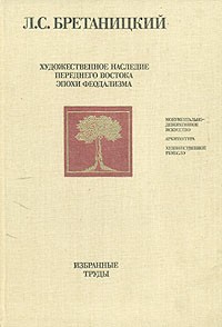 Леонид Бретаницкий - Художественное наследие Переднего Востока эпохи феодализма