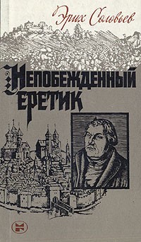 Эрих Соловьев - Непобежденный еретик: Мартин Лютер и его время