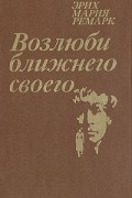 Эрих Мария Ремарк - Возлюби ближнего своего