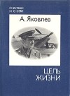 Александр Сергеевич Яковлев - Цель жизни. Записки авиаконструктора