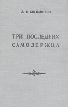 Александра Богданович - Три последних самодержца