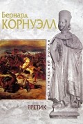 Бернард Корнуэлл - Еретик