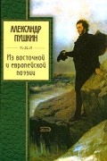 Александр Пушкин - Из восточной и европейской поэзии (сборник)