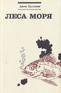 Джон Куллини - Леса моря. Жизнь и смерть на континентальном шельфе