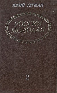 Юрий Герман - Россия молодая. В двух томах. Том 2