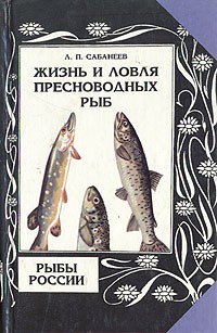 Л. П. Сабанеев - Жизнь и ловля пресноводных рыб. Рыбы России. В двух томах. Том 1