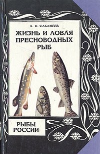 Л. П. Сабанеев - Жизнь и ловля пресноводных рыб. Рыбы России. В двух томах. Том 1