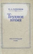 В. А. Сленцов - Трудное время (сборник)