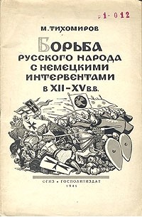 Михаил Тихомиров - Борьба русского народа с немецкими интервентами в XII-XV в.в.