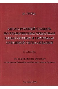 Игорь Груба - Англо-русский словарь по техническим средствам обнаружения и системам охранной сигнализации / The English-Russian Dictionary of Intrusion Detection and Security Alarm Systems