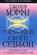 Джозеф Мэрфи - Управляйте своей судьбой