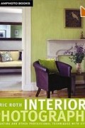 Eric Roth - Interior Photography: Lighting and Other Professional Techniques with Style